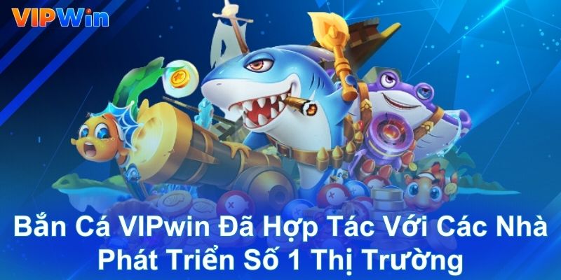 Bắn cá VIPwin đã hợp tác với các nhà phát triển số 1 thị trường
