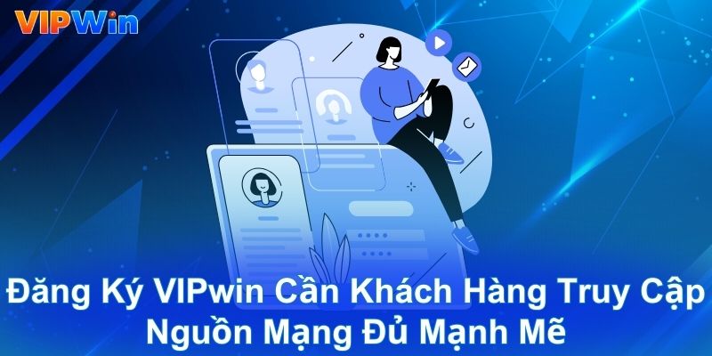 Đăng ký VIPwin cần khách hàng truy cập nguồn mạng đủ mạnh mẽ