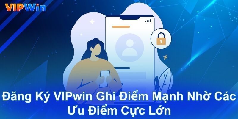Đăng ký VIPwin ghi điểm mạnh nhờ các ưu điểm cực lớn