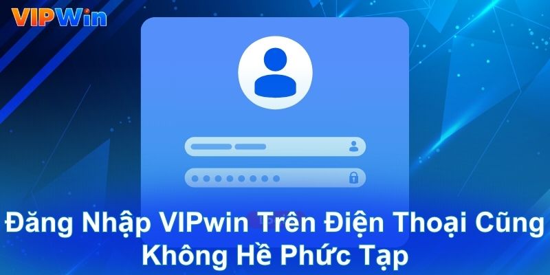 Đăng nhập VIPwin trên điện thoại cũng không hề phức tạp