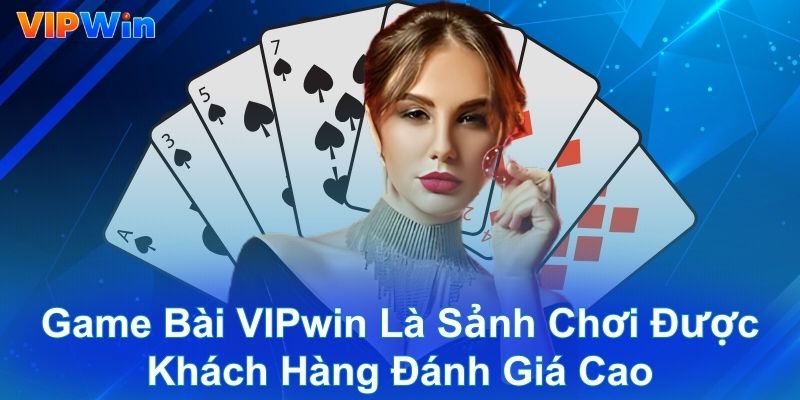 Game bài VIPwin là sảnh chơi được khách hàng đánh giá cao
