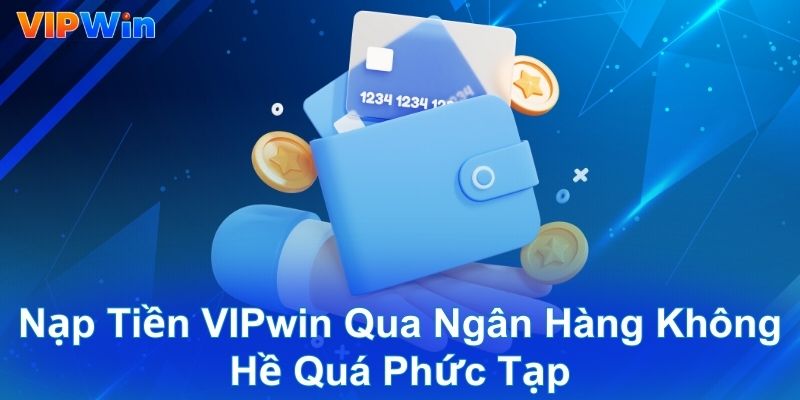 Nạp tiền VIPwin qua ngân hàng không hề quá phức tạp