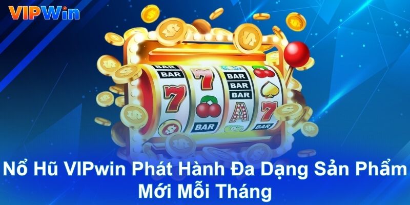 Nổ hũ VIPwin phát hành đa dạng sản phẩm mới mỗi tháng