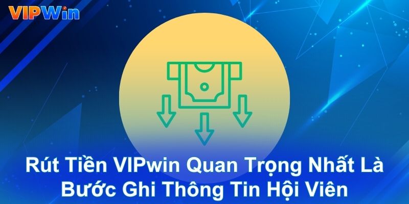 Rút tiền VIPwin quan trọng nhất là bước ghi thông tin hội viên