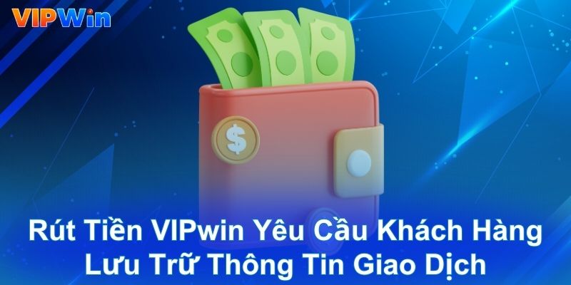 Rút tiền VIPwin yêu cầu khách hàng lưu trữ thông tin giao dịch