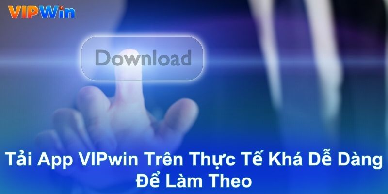 Tải app VIPwin trên thực tế khá dễ dàng để làm theo