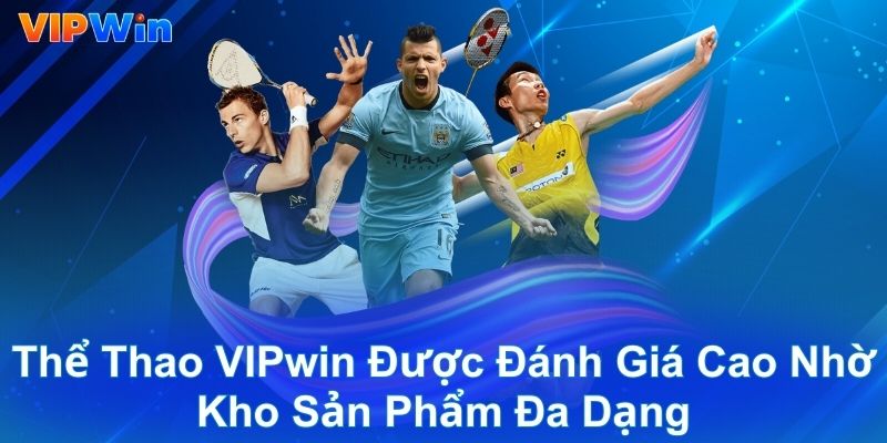 Thể thao VIPwin được đánh giá cao nhờ kho sản phẩm đa dạng