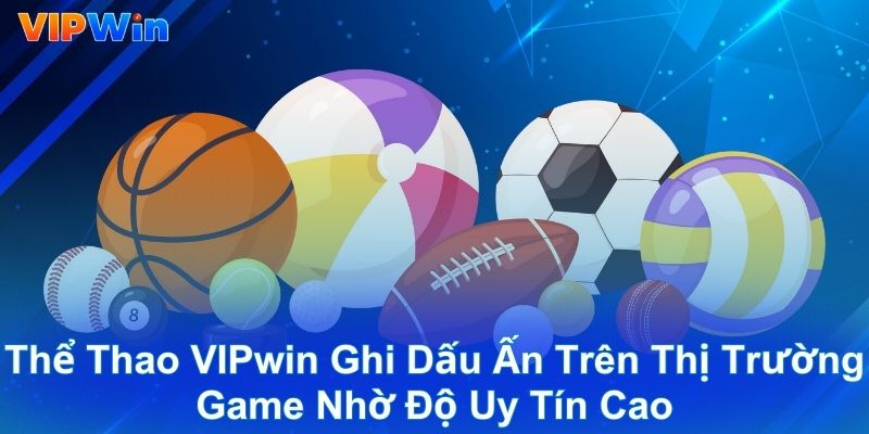 Thể thao VIPwin ghi dấu ấn trên thị trường game nhờ độ uy tín cao